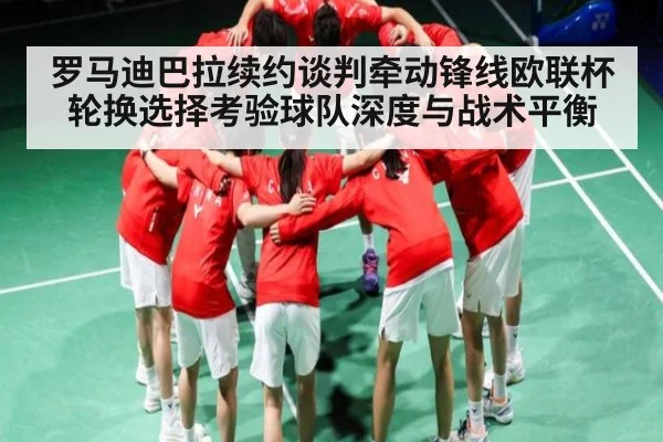 罗马迪巴拉续约谈判牵动锋线欧联杯轮换选择考验球队深度与战术平衡